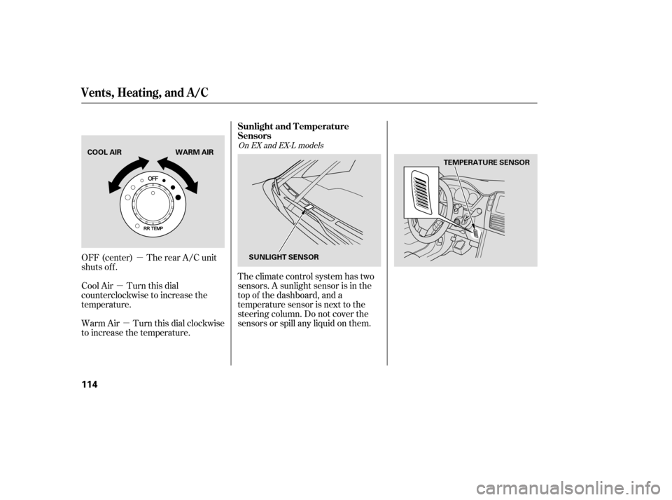HONDA PILOT 2007 1.G Owners Manual µ
µ
µ Theclimatecontrolsystemhastwo
sensors. A sunlight sensor is in the
top of the dashboard, and a
temperature sensor is next to the
steering column. Do not cover the
sensors or spill any liqu