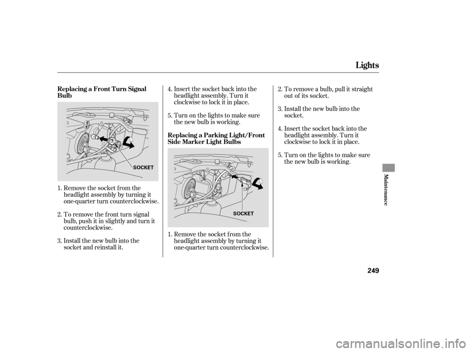 HONDA PILOT 2007 1.G Owners Manual To remove the f ront turn signal
bulb, push it in slightly and turn it
counterclockwise.
Install the new bulb into the
socket and reinstall it.Insert the socket back into the
headlight assembly. Turn 