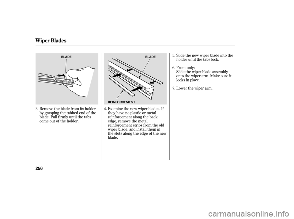 HONDA PILOT 2007 1.G Owners Manual Slide the new wiper blade into the
holder until the tabs lock.
Slide the wiper blade assembly
onto the wiper arm. Make sure it
locks in place.
Examine the new wiper blades. If
they have no plastic or 
