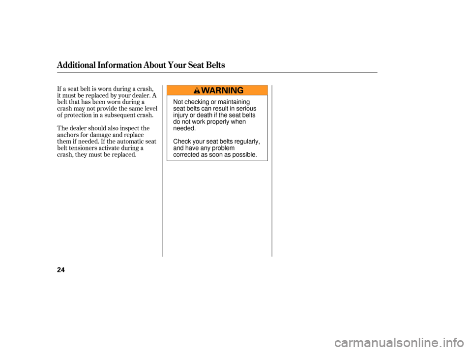 HONDA PILOT 2007 1.G Owners Manual The dealer should also inspect the
anchors f or damage and replace
them if needed. If the automatic seat
belt tensioners activate during a
crash, they must be replaced. If a seat belt is worn during a