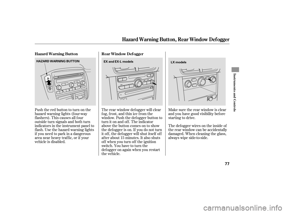 HONDA PILOT 2007 1.G Owners Manual The rear window def ogger will clear
fog, frost, and thin ice from the
window. Push the def ogger button to
turn it on and off. The indicator
above the button comes on to show
the def ogger is on. If HONDA PILOT 2007 1.G Owners Manual The rear window def ogger will clear
fog, frost, and thin ice from the
window. Push the def ogger button to
turn it on and off. The indicator
above the button comes on to show
the def ogger is on. If