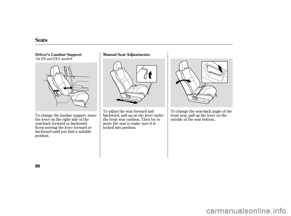 HONDA PILOT 2007 1.G Owners Manual To change the seat-back angle of the
f ront seat, pull up the lever on the
outside of the seat bottom.
To adjust the seat forward and
backward, pull up on the lever under
the f ront seat cushion. Then