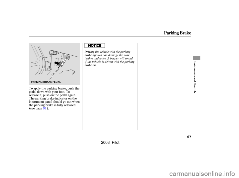 HONDA PILOT 2008 1.G Owners Manual To apply the parking brake, push the 
pedal down with your f oot. To
release it, push on the pedal again. 
The parking brake indicator on the 
instrument panel should go out when
the parking brake is 