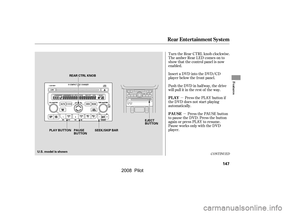 HONDA PILOT 2008 1.G Owners Manual µµ
Turn the Rear CTRL knob clockwise. 
The amber Rear LED comes on to
show that the control panel is now
enabled. 
Insert a DVD into the DVD/CD 
player below the f ront panel. 
Push the DVD in hal