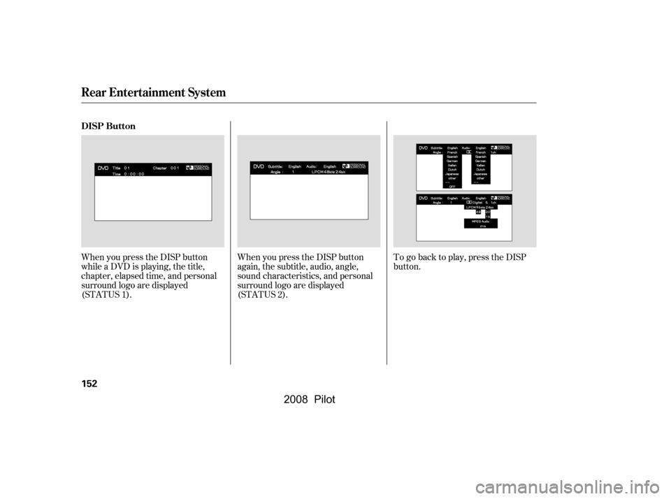 HONDA PILOT 2008 1.G Owners Manual When you press the DISP button 
while a DVD is playing, the title,
chapter, elapsed time, and personal 
surround logo are displayed 
(STATUS 1).When you press the DISP button
again, the subtitle, audi