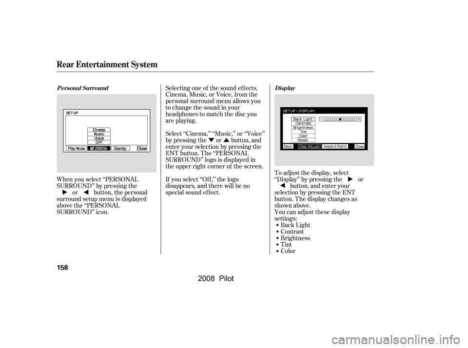 HONDA PILOT 2008 1.G Owners Manual ÝÛ
When you select ‘‘PERSONAL 
SURROUND’’ by pressing the or button, the personal
surround setup menu is displayed 
above the ‘‘PERSONAL
SURROUND’’ icon. You can adjust these displ