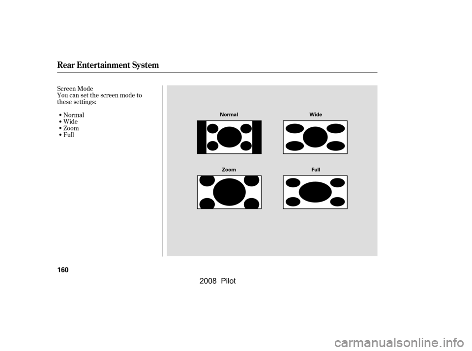 HONDA PILOT 2008 1.G Owners Manual Screen Mode 
You can set the screen mode to
these settings:Normal
Wide
Zoom
Full
Rear Entertainment System
160
Normal Wide
Zoom Full
\f—\f—\fy

y
(+\fy\f
