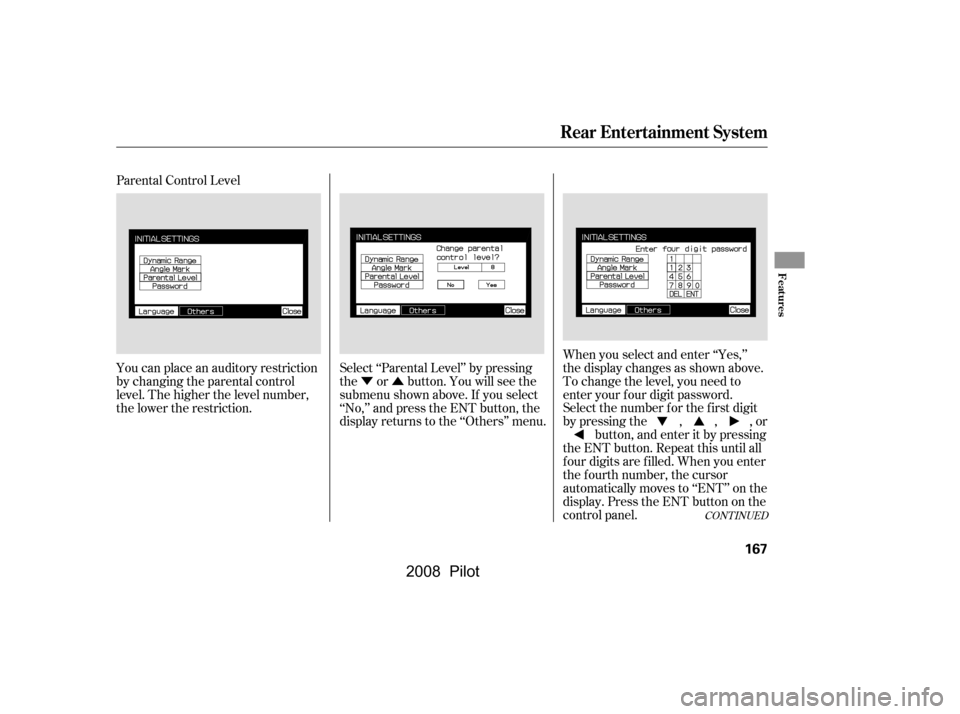 HONDA PILOT 2008 1.G Owners Manual ÝÛ
Parental Control Level 
You can place an auditory restriction 
by changing the parental control
level. The higher the level number, 
the lower the restriction.
Select ‘‘Parental Level’’