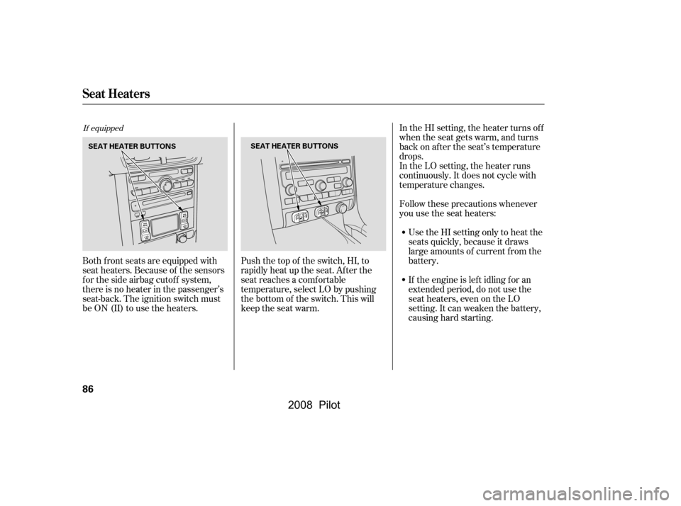 HONDA PILOT 2008 1.G Owners Manual In the HI setting, the heater turns off 
when the seat gets warm, and turns
back on after the seat’s temperature 
drops. 
In the LO setting, the heater runs
continuously. It does not cycle with
temp