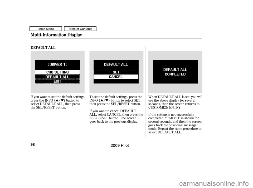 HONDA PILOT 2009 2.G Owners Manual ÛÝÛÝ
If you want to set the def ault settings,
press the INFO ( / ) button to
select DEFAULT ALL, then press
the SEL/RESET button. When DEFAULT ALL is set, you will
see the above display for s