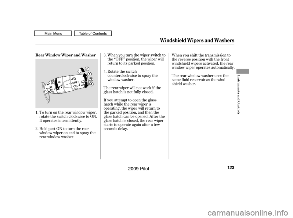 HONDA PILOT 2009 2.G Owners Manual When you turn the wiper switch to
the ‘‘OFF’’ position, the wiper will
return to its parked position.
Rotate the switch
counterclockwise to spray the
window washer.
If youattempttoopentheglass HONDA PILOT 2009 2.G Owners Manual When you turn the wiper switch to
the ‘‘OFF’’ position, the wiper will
return to its parked position.
Rotate the switch
counterclockwise to spray the
window washer.
If youattempttoopentheglass