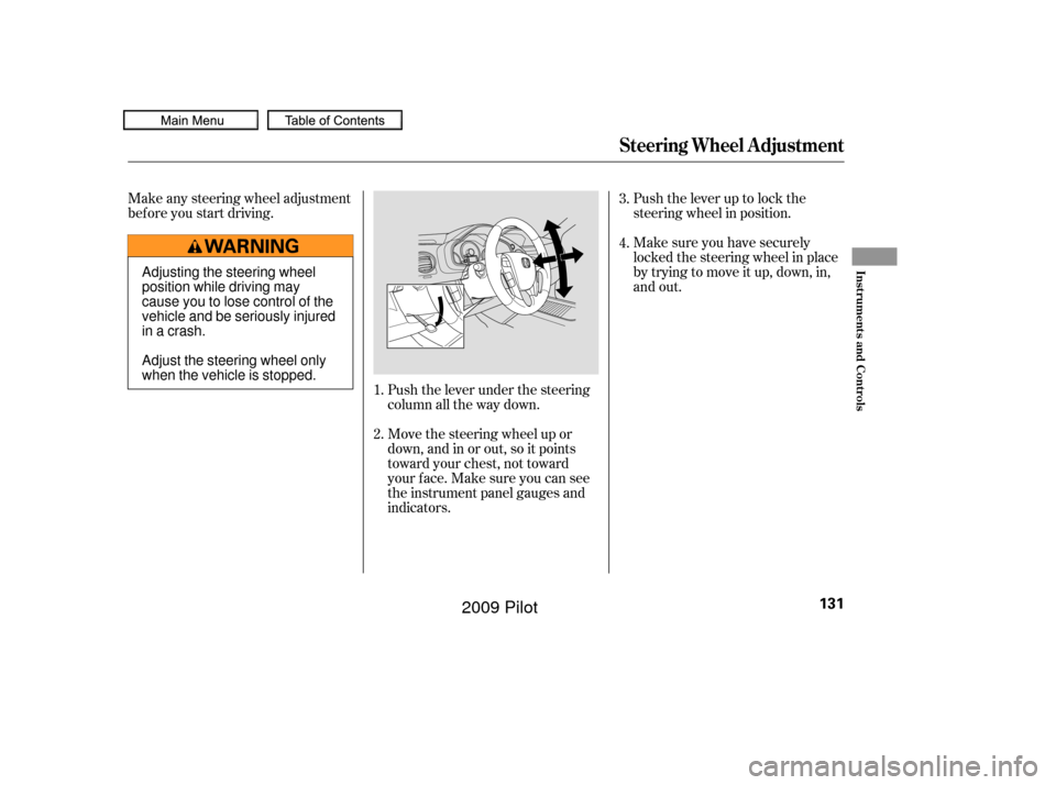 HONDA PILOT 2009 2.G Owners Manual Make any steering wheel adjustment
bef ore you start driving.Push the lever under the steering
column all the way down.Push the lever up to lock the
steering wheel in position.
Make sure you have secu