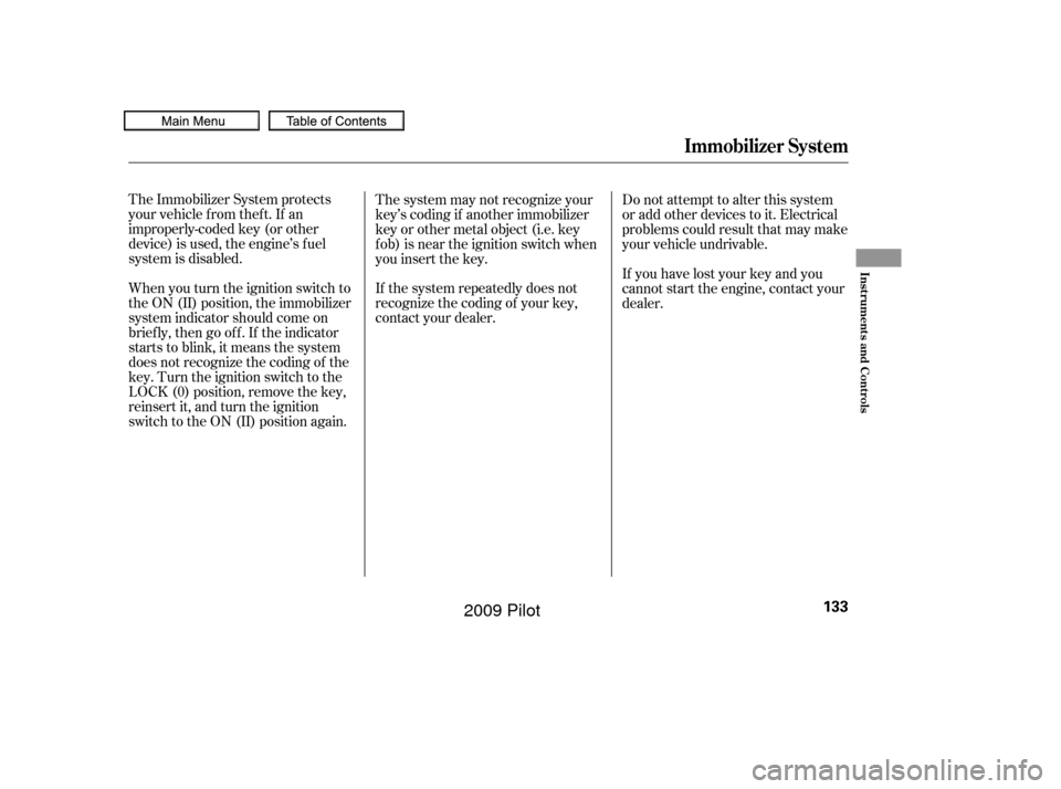 HONDA PILOT 2009 2.G Owners Manual The Immobilizer System protects
your vehicle f rom thef t. If an
improperly-coded key (or other
device) is used, the engine’s f uel
system is disabled.
When you turn the ignition switch to
the ON (I HONDA PILOT 2009 2.G Owners Manual The Immobilizer System protects
your vehicle f rom thef t. If an
improperly-coded key (or other
device) is used, the engine’s f uel
system is disabled.
When you turn the ignition switch to
the ON (I