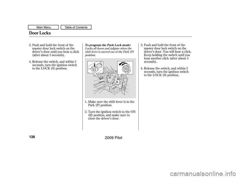 HONDA PILOT 2009 2.G Owners Manual Locks all doors and tailgate when theshif t lever is moved out of the Park (P)position.
Make sure the shif t lever is in the
Park (P) position. Release the switch, and within 5
seconds, turn the ignit