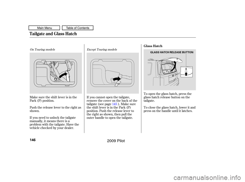 HONDA PILOT 2009 2.G Owners Manual To open the glass hatch, press the
glass hatch release button on the
tailgate.
If you need to unlock the tailgate
manually, it means there is a
problem with the tailgate. Have the
vehicle checked by y
