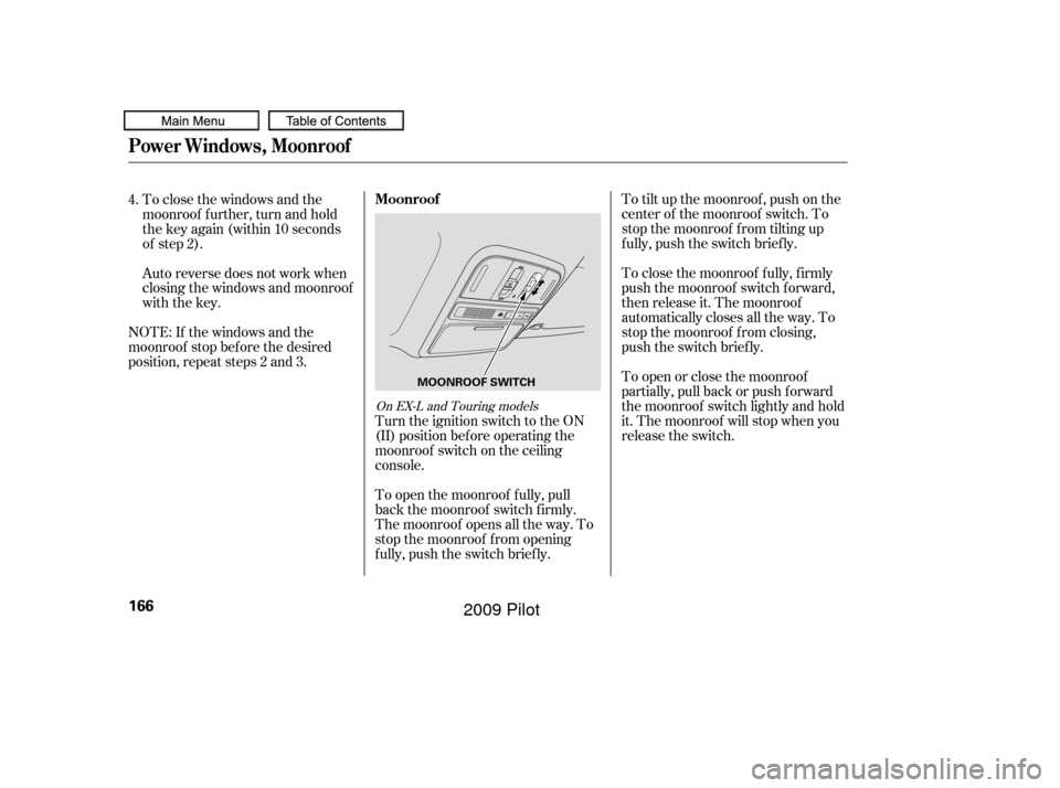 HONDA PILOT 2009 2.G Owners Manual To tilt up the moonroof , push on the
center of the moonroof switch. To
stop the moonroof f rom tilting up
f ully, push the switch brief ly.
To close the moonroof f ully, f irmly
push the moonroof swi HONDA PILOT 2009 2.G Owners Manual To tilt up the moonroof , push on the
center of the moonroof switch. To
stop the moonroof f rom tilting up
f ully, push the switch brief ly.
To close the moonroof f ully, f irmly
push the moonroof swi