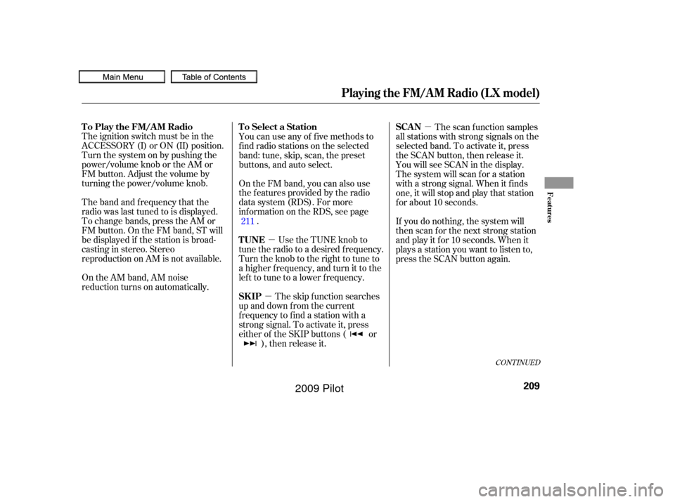 HONDA PILOT 2009 2.G Owners Manual µ
µ µ
The ignition switch must be in the
ACCESSORY (I) or ON (II) position.
Turn the system on by pushing the
power/volume knob or the AM or
FM button. Adjust the volume by
turning the power/vol HONDA PILOT 2009 2.G Owners Manual µ
µ µ
The ignition switch must be in the
ACCESSORY (I) or ON (II) position.
Turn the system on by pushing the
power/volume knob or the AM or
FM button. Adjust the volume by
turning the power/vol