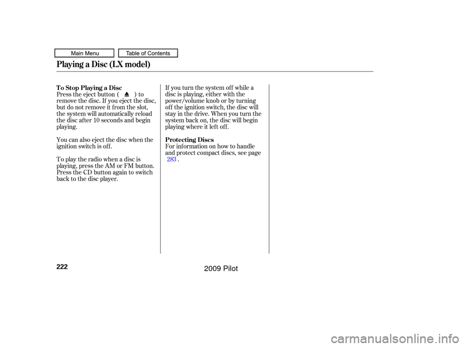 HONDA PILOT 2009 2.G Owners Manual If you turn the system of f while a
disc is playing, either with the
power/volume knob or by turning
of f the ignition switch, the disc will
stay in the drive. When you turn the
system back on, the di