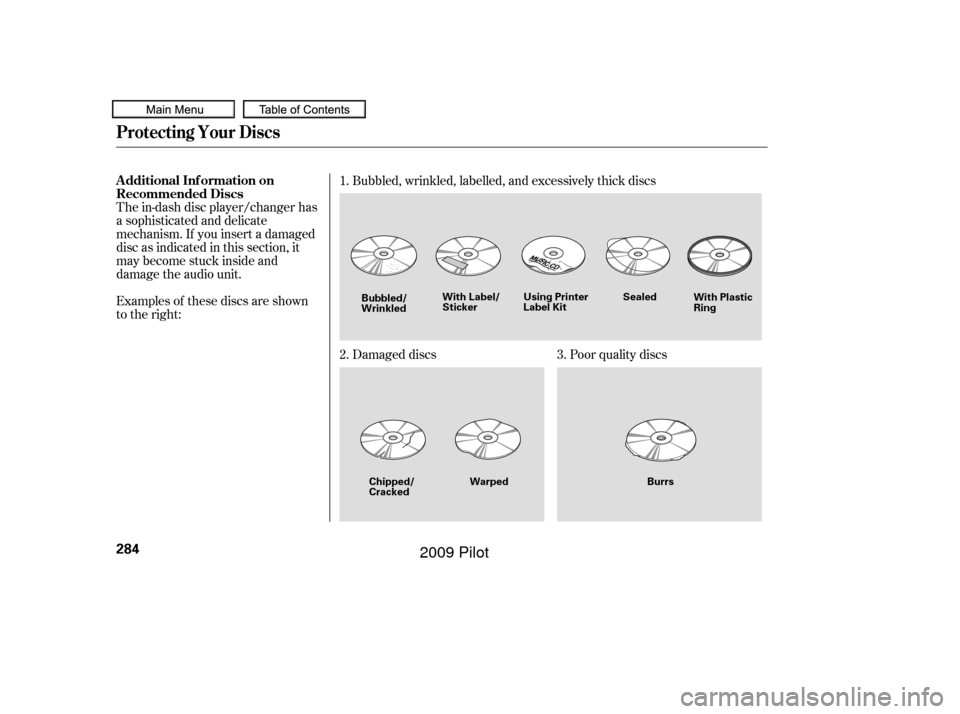 HONDA PILOT 2009 2.G Owners Manual The in-dash disc player/changer has
a sophisticated and delicate
mechanism. If you insert a damaged
disc as indicated in this section, it
maybecomestuckinsideand
damage the audio unit.
Examples of the