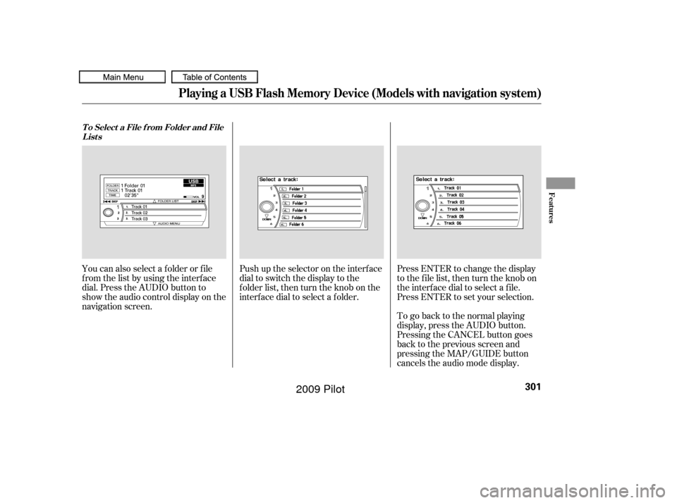 HONDA PILOT 2009 2.G Owners Manual Push up the selector on the interface
dial to switch the display to the
folder list, then turn the knob on the
interf ace dial to select a f older.Press ENTER to change the display
to the file list, t