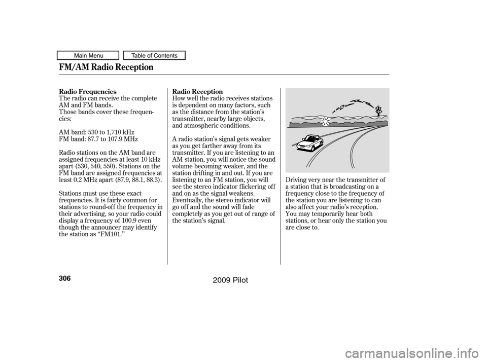 HONDA PILOT 2009 2.G Owners Manual The radio can receive the complete
AM and FM bands.
Those bands cover these f requen-
cies:
AM band: 530 to 1,710 kHz
FM band: 87.7 to 107.9 MHz
Radio stations on the AM band are
assigned f requencies HONDA PILOT 2009 2.G Owners Manual The radio can receive the complete
AM and FM bands.
Those bands cover these f requen-
cies:
AM band: 530 to 1,710 kHz
FM band: 87.7 to 107.9 MHz
Radio stations on the AM band are
assigned f requencies