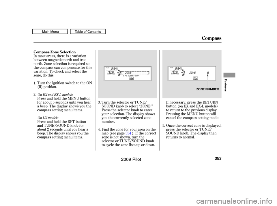 HONDA PILOT 2009 2.G Owners Manual In most areas, there is a variation
between magnetic north and true
north. Zone selection is required so
the compass can compensate f or this
variation. To check and select the
zone, do this:Turn the HONDA PILOT 2009 2.G Owners Manual In most areas, there is a variation
between magnetic north and true
north. Zone selection is required so
the compass can compensate f or this
variation. To check and select the
zone, do this:Turn the