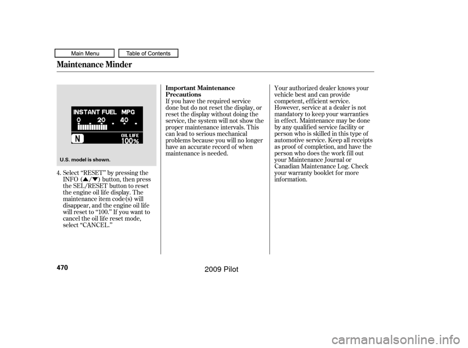 HONDA PILOT 2009 2.G Owners Manual ÛÝ
Select ‘‘RESET’’ by pressing the
INFO ( / ) button, then press
the SEL/RESET button to reset
the engine oil lif e display. The
maintenance item code(s) will
disappear, and the engine oi HONDA PILOT 2009 2.G Owners Manual ÛÝ
Select ‘‘RESET’’ by pressing the
INFO ( / ) button, then press
the SEL/RESET button to reset
the engine oil lif e display. The
maintenance item code(s) will
disappear, and the engine oi