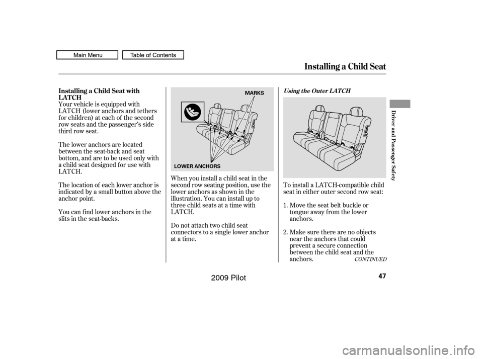HONDA PILOT 2009 2.G Owners Manual CONT INUED
To install a LATCH-compatible child
seat in either outer second row seat:Move the seat belt buckle or
tongue away f rom the lower
anchors.
Make sure there are no objects
near the anchors th HONDA PILOT 2009 2.G Owners Manual CONT INUED
To install a LATCH-compatible child
seat in either outer second row seat:Move the seat belt buckle or
tongue away f rom the lower
anchors.
Make sure there are no objects
near the anchors th