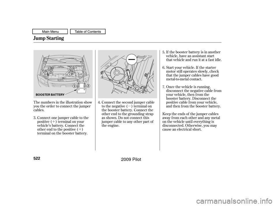 HONDA PILOT 2009 2.G Owners Manual µ
´ ´ Start your vehicle. If the starter
motor still operates slowly, check
that the jumper cables have good
metal-to-metal contact. If the booster battery is in another
vehicle, have an assista HONDA PILOT 2009 2.G Owners Manual µ
´ ´ Start your vehicle. If the starter
motor still operates slowly, check
that the jumper cables have good
metal-to-metal contact. If the booster battery is in another
vehicle, have an assista