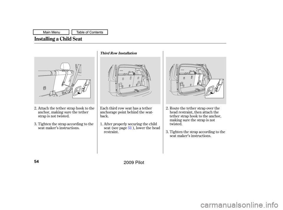 HONDA PILOT 2009 2.G Owners Manual Route the tether strap over the
head restraint, then attach the
tether strap hook to the anchor,
making sure the strap is not
twisted.
Tighten the strap according to the
seat maker’s instructions. A