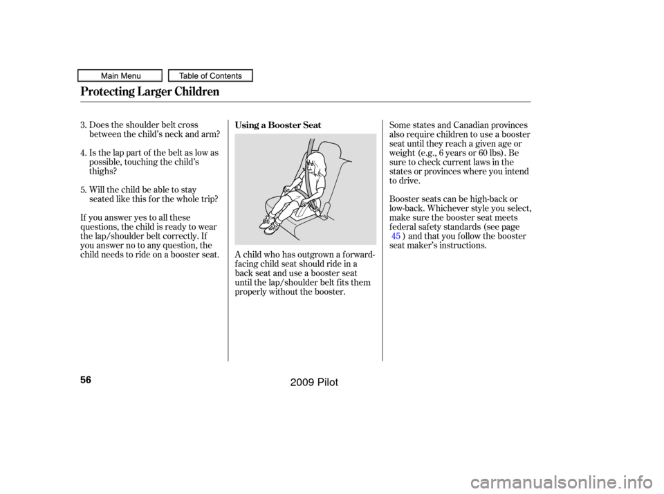 HONDA PILOT 2009 2.G Owners Manual Does the shoulder belt cross
between the child’s neck and arm?
Is the lap part of the belt as low as
possible, touching the child’s
thighs?
Will the child be able to stay
seated like this f or the HONDA PILOT 2009 2.G Owners Manual Does the shoulder belt cross
between the child’s neck and arm?
Is the lap part of the belt as low as
possible, touching the child’s
thighs?
Will the child be able to stay
seated like this f or the
