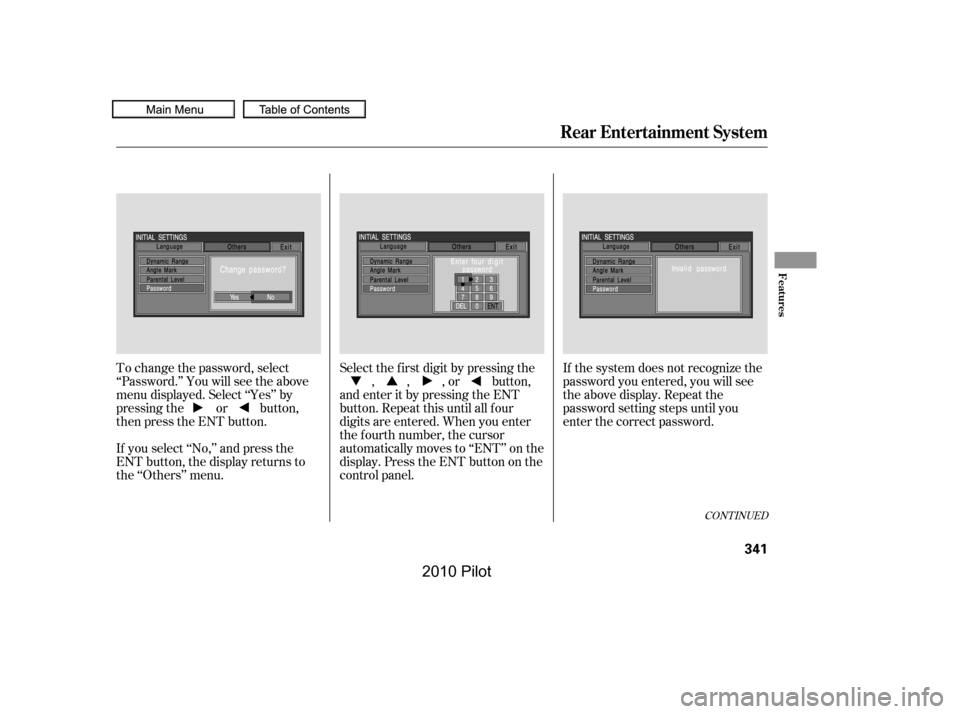 HONDA PILOT 2010 2.G Owners Manual To change the password, select 
‘‘Password.’’ You will see the above
menu displayed. Select ‘‘Yes’’ by
pressing the or button,
then press the ENT button. 
If you select ‘‘No,’’