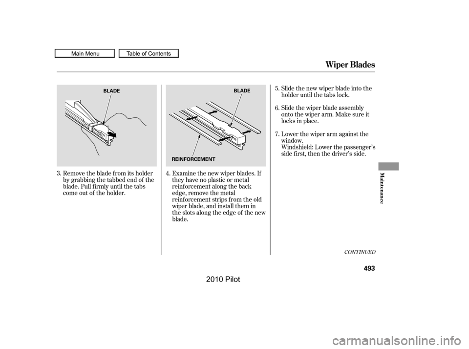 HONDA PILOT 2010 2.G Owners Manual Examine the new wiper blades. If 
they have no plastic or metal
reinf orcement along the back
edge, remove the metal
reinf orcement strips f rom the old
wiper blade, and install them in
the slots alon