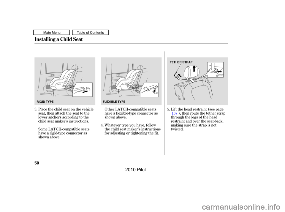 HONDA PILOT 2010 2.G Owners Manual Place the child seat on the vehicle 
seat, then attach the seat to the
lower anchors according to the
child seat maker’s instructions. 
Some LATCH-compatible seats 
have a rigid-type connector as
sh