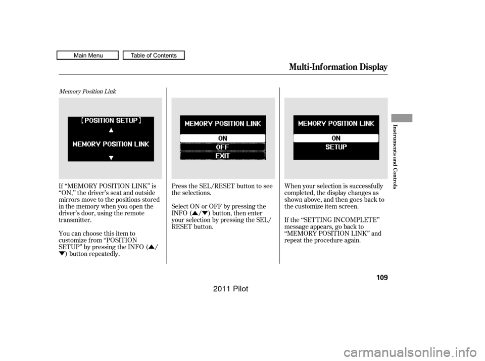HONDA PILOT 2011 2.G Owners Manual ÛÝ
Û
Ý
Memory Position Link
Press the SEL/RESET button to see
the selections.
Select ON or OFF by pressing the
INFO ( / ) button, then enter
your selection by pressing the SEL/
RESET button. W