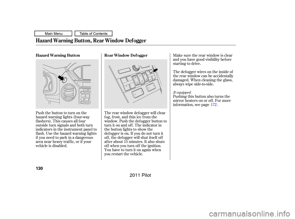 HONDA PILOT 2011 2.G Owners Manual Make sure the rear window is clear
and you have good visibility bef ore
starting to drive.
The rear window def ogger will clear
fog, frost, and thin ice from the
window. Push the def ogger button to
t HONDA PILOT 2011 2.G Owners Manual Make sure the rear window is clear
and you have good visibility bef ore
starting to drive.
The rear window def ogger will clear
fog, frost, and thin ice from the
window. Push the def ogger button to
t