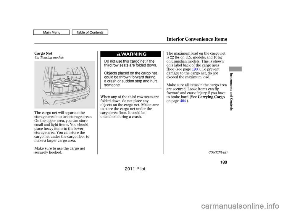 HONDA PILOT 2011 2.G Owners Manual The maximum load on the cargo net
is 22 lbs on U.S. models, and 10 kg
on Canadian models. This is shown
on a label back of the cargo area
f loor (see page ). To prevent
damage to the cargo net, do not HONDA PILOT 2011 2.G Owners Manual The maximum load on the cargo net
is 22 lbs on U.S. models, and 10 kg
on Canadian models. This is shown
on a label back of the cargo area
f loor (see page ). To prevent
damage to the cargo net, do not