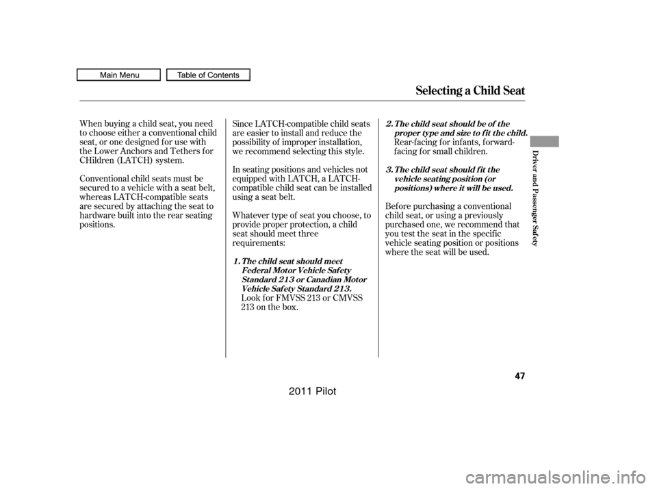 HONDA PILOT 2011 2.G Owners Manual When buying a child seat, you need
to choose either a conventional child
seat, or one designed f or use with
the Lower Anchors and Tethers f or
CHildren (LATCH) system.
Conventional child seats must b