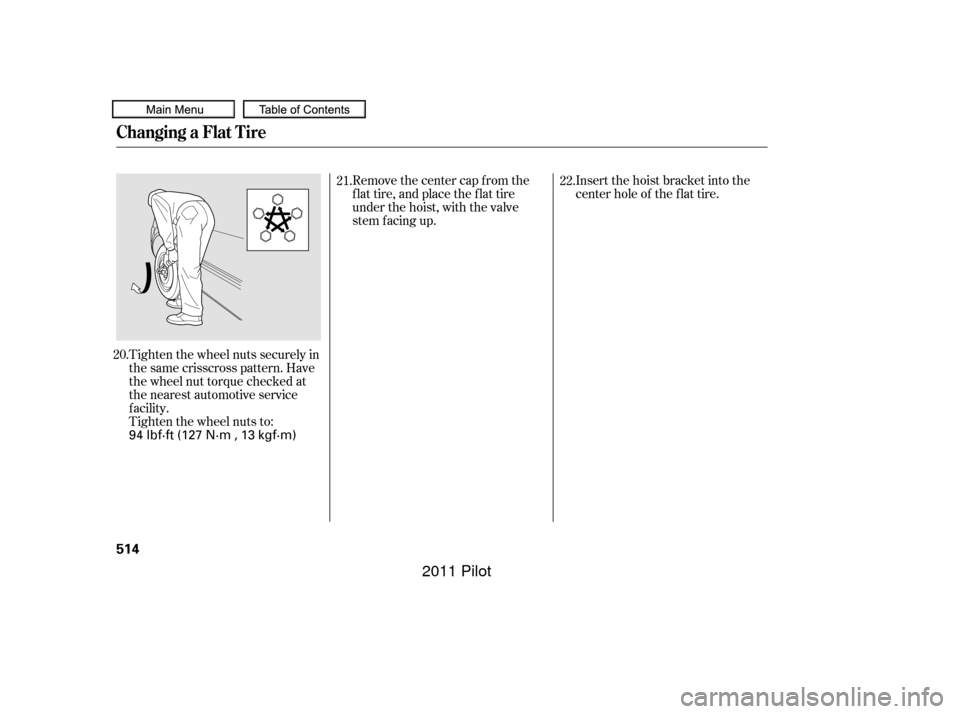 HONDA PILOT 2011 2.G Owners Manual Tighten the wheel nuts securely in
the same crisscross pattern. Have
the wheel nut torque checked at
the nearest automotive service
f acility.
Tighten the wheel nuts to:Insert the hoist bracket into t
