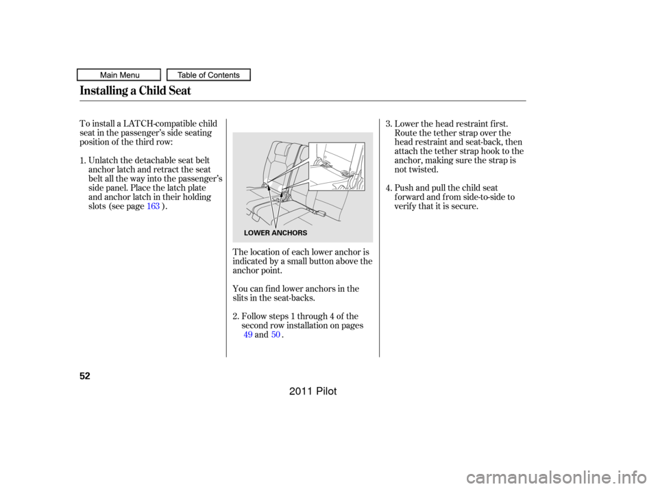 HONDA PILOT 2011 2.G Owners Manual To install a LATCH-compatible child
seat in the passenger’s side seating
position of the third row:Unlatch the detachable seat belt
anchor latch and retract the seat
belt all the way into the passen