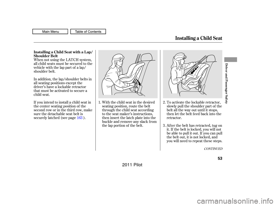 HONDA PILOT 2011 2.G Owners Manual When not using the LATCH system,
all child seats must be secured to the
vehicle with the lap part of a lap/
shoulder belt.With the child seat in the desired
seating position, route the belt
through th HONDA PILOT 2011 2.G Owners Manual When not using the LATCH system,
all child seats must be secured to the
vehicle with the lap part of a lap/
shoulder belt.With the child seat in the desired
seating position, route the belt
through th