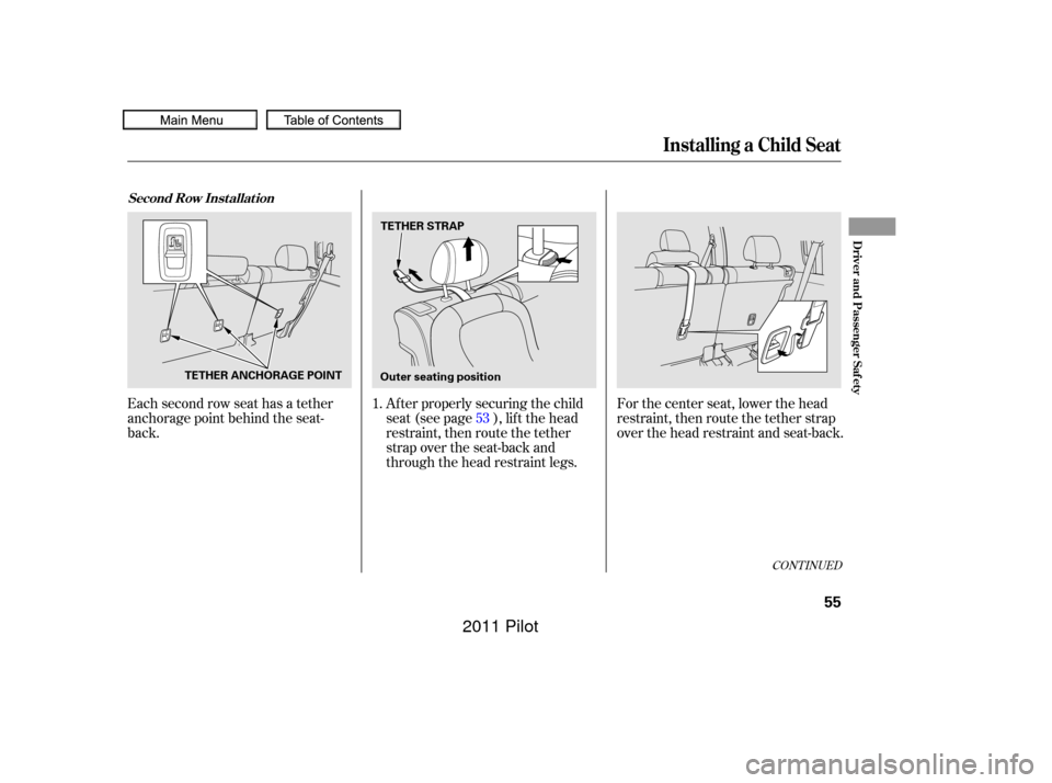 HONDA PILOT 2011 2.G Owners Manual Each second row seat has a tether
anchorage point behind the seat-
back.For the center seat, lower the head
restraint, then route the tether strap
over the head restraint and seat-back.
Af ter properl