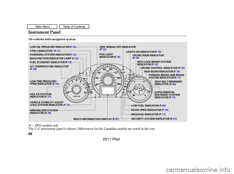 HONDA PILOT 2011 2.G Owners Manual Î
ÎÎ
The U.S. instrument panel is shown. Dif f erences f or the Canadian models are noted in the text.: 4WD models only
Instrument Panel
On vehicles wit h navigat ion syst em
68
ANTI-LOCK BRAKE 