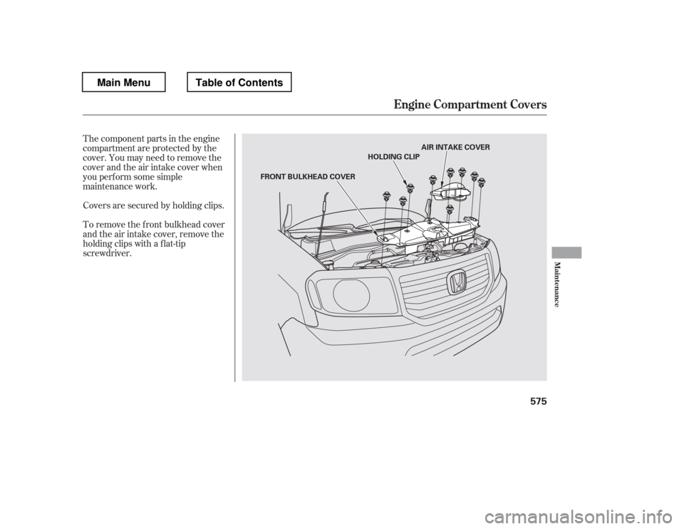 HONDA PILOT 2012 2.G Owners Manual The component parts in the engine 
compartment are protected by the
cover. You may need to remove the
cover and the air intake cover when
you perf orm some simple
maintenance work. 
To remove the f ro