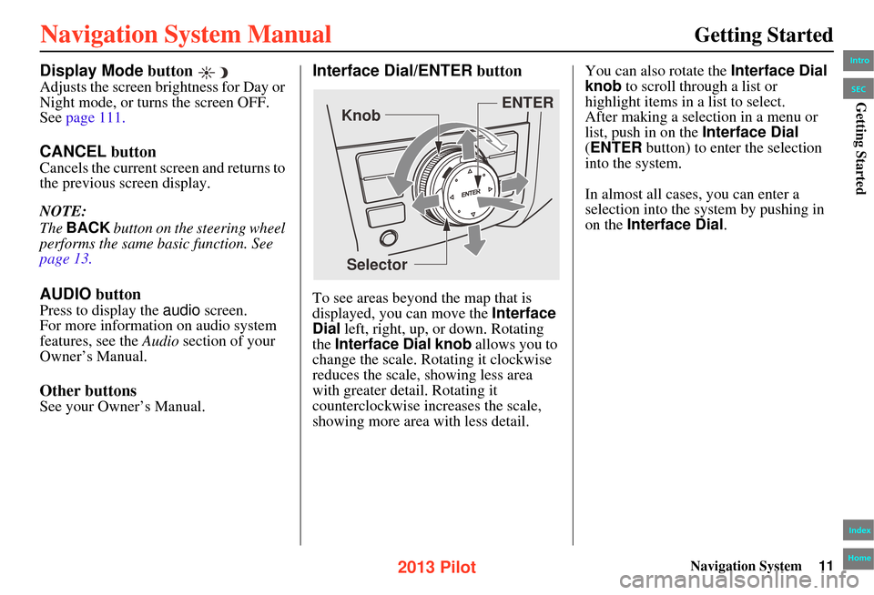 HONDA PILOT 2013 2.G Navigation Manual Navigation System11
Getting Started
Display Mode button 
Adjusts the screen brightness for Day or 
Night mode, or turn s the screen OFF. 
See page 111.
CANCEL  button
Cancels the current screen and re