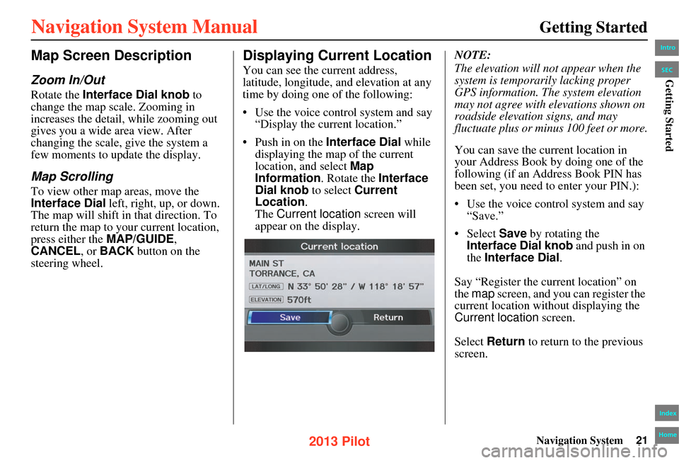 HONDA PILOT 2013 2.G Navigation Manual Navigation System21
Getting Started
Map Screen Description
Zoom In/Out
Rotate the Interface Dial knob to 
change the map scale. Zooming in 
increases the detail, while zooming out 
gives you a wide ar