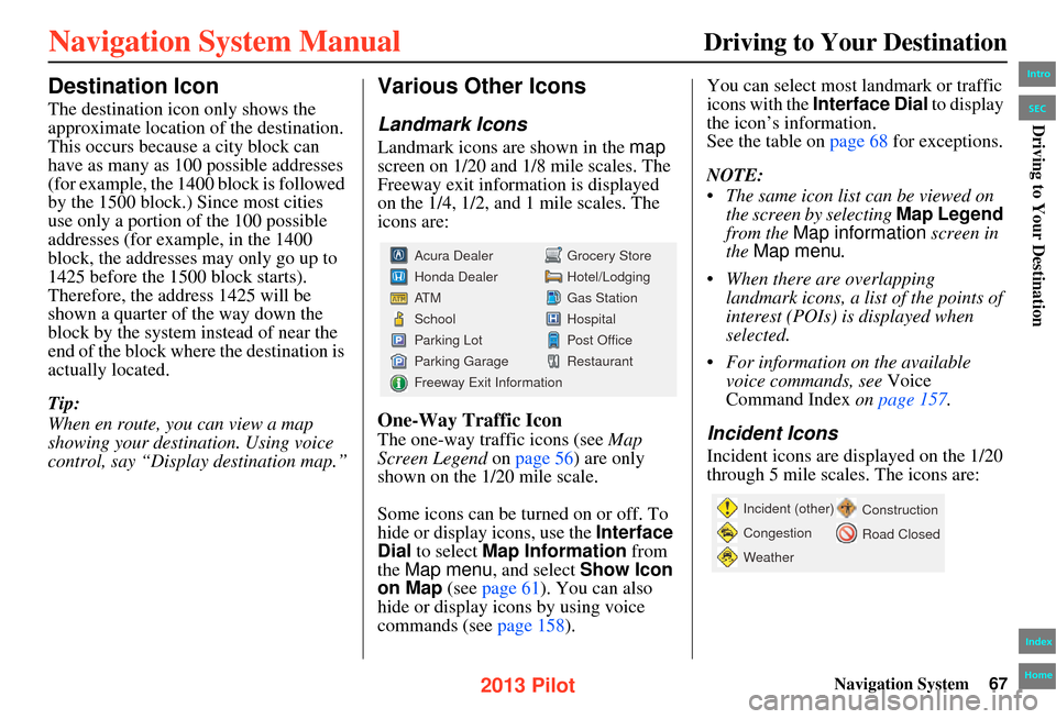 HONDA PILOT 2013 2.G Navigation Manual Navigation System67
Driving to Your Destination
Destination Icon
The destination icon only shows the 
approximate location of the destination. 
This occurs because a city block can 
have as many as 10