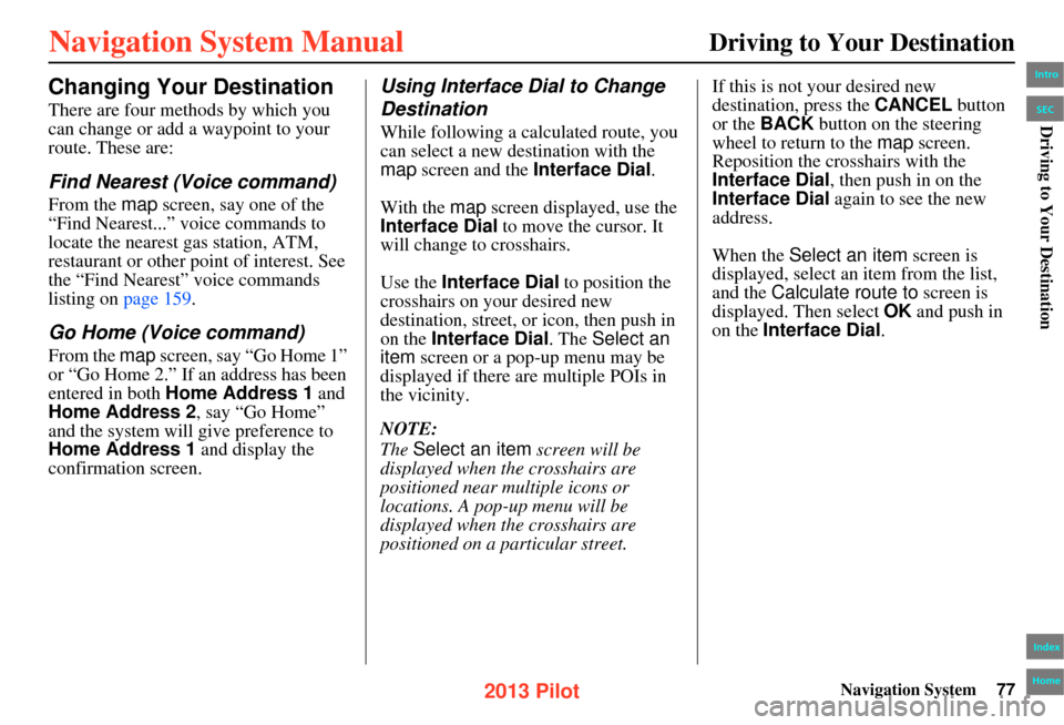 HONDA PILOT 2013 2.G Navigation Manual Navigation System77
Driving to Your Destination
Changing Your Destination
There are four methods by which you 
can change or add a waypoint to your 
route. These are:
Find Nearest (Voice command)
From