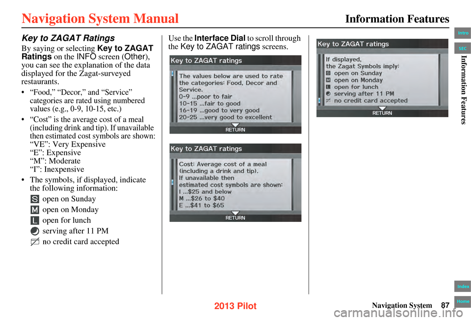 HONDA PILOT 2013 2.G Navigation Manual Navigation System87
Information Features
Key to ZAGAT Ratings
By saying or selecting Key to ZAGAT 
Ratings on the  INFO screen ( Other), 
you can see the explanation of the data 
displayed for the Zag