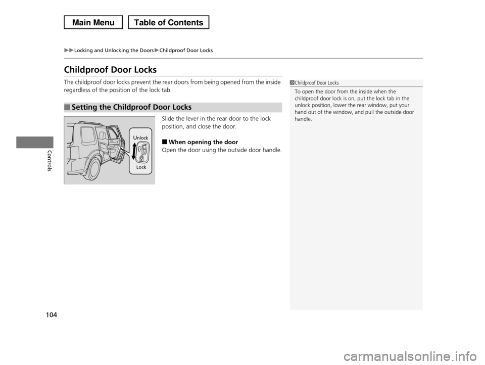 HONDA PILOT 2013 2.G Owners Manual 104
uuLocking and Unlocking the DoorsuChildproof Door Locks
Controls
Childproof Door Locks
The childproof door locks prevent the rear doors from being opened from the inside  
regardless of the positi